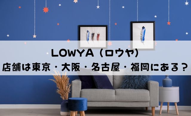 LOWYA（ロウヤ）に店舗があるのは東京・大阪・名古屋・福岡のどこ？